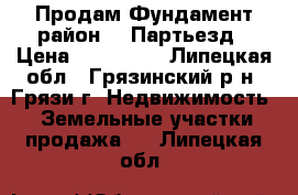 Продам Фундамент район 18 Партьезд › Цена ­ 350 000 - Липецкая обл., Грязинский р-н, Грязи г. Недвижимость » Земельные участки продажа   . Липецкая обл.